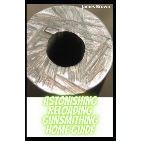 Astonishing Reloading Gunsmithing Home Guide: The Good Tutor To Repair And Alteration Of Firearms Paperback, Independently Published, English, 9798747041172
