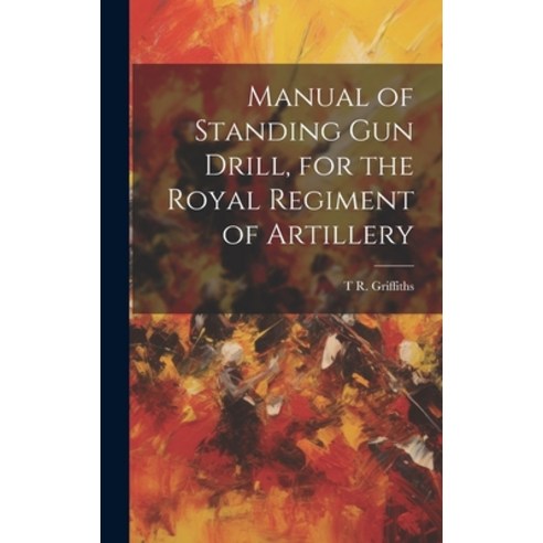 (영문도서) Manual of Standing Gun Drill for the Royal Regiment of Artillery Hardcover, Legare Street Press, English, 9781021075376