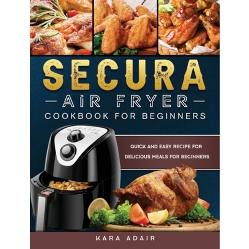 (영문도서) Secura Air Fryer Cookbook for Beginners: Quick and Easy Recipe for Delicious Meals for Beginners Hardcover, Kara Adair, English, 9781803200156