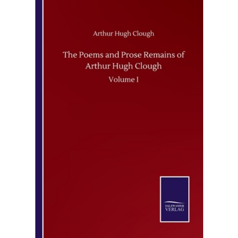 The Poems and Prose Remains of Arthur Hugh Clough: Volume I Paperback ...