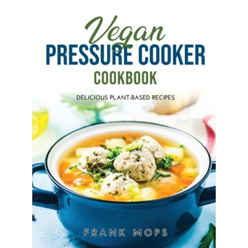 (영문도서) Vegan Pressure Cooker Cookbook: Delicious Plant-Based Recipes Hardcover, Frank Mops, English, 9781365543784