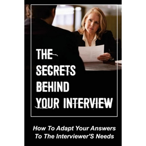 (영문도서) The Secrets Behind Your Interview: How To Adapt Your Answers To The Interviewer''S Needs: How ... Paperback, Independently Published, English, 9798547155321