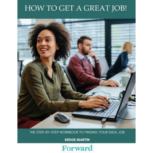 How to Get a Great Job!: The Step-By-Step Workbook to Finding Your ...