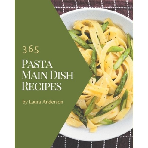 365 Pasta Main Dish Recipes: Make Cooking at Home Easier with Pasta Main Dish Cookbook! Paperback, Independently Published