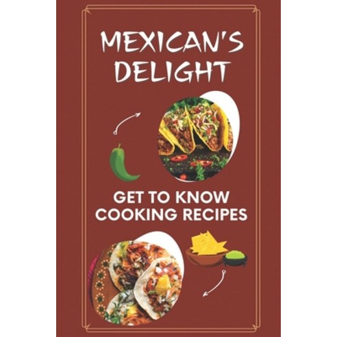 (영문도서) Mexican''s Delight: Get To Know Cooking Recipes: Steps To Cooking Paperback, Independently Published