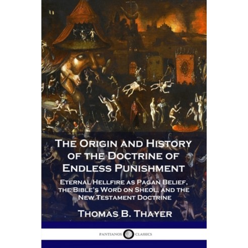 The Origin and History of the Doctrine of Endless Punishment: Eternal Hellfire as Pagan Belief the ... Paperback, Pantianos Classics