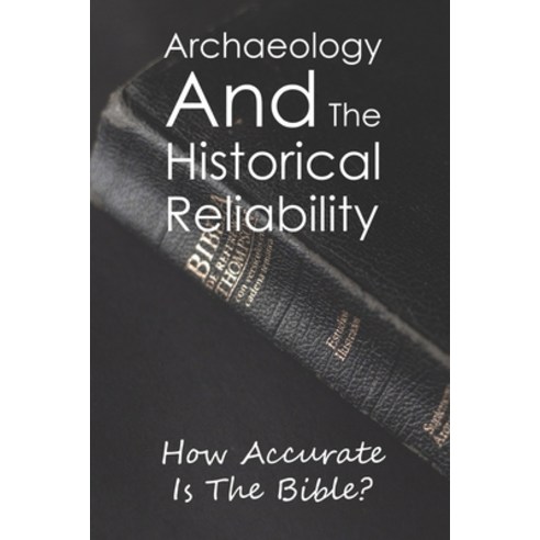 Archaeology And The Historical Reliability: How Accurate Is The Bible?: Why The Bible Is Not Conside... Paperback, Independently Published, English, 9798738244995