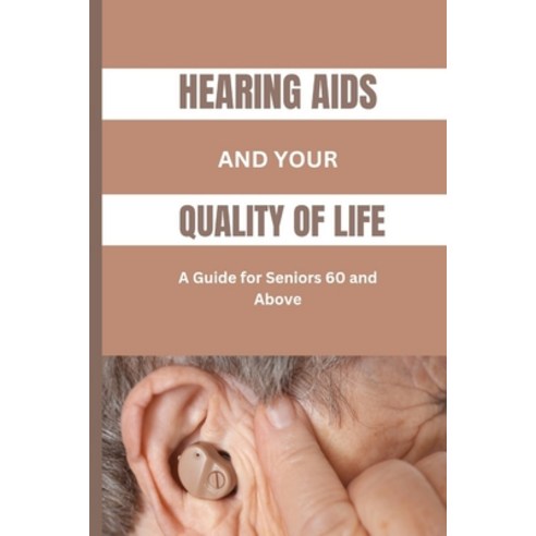 (영문도서) Hearing AIDS and Your Quality of Life: A Guide for Seniors 60 and Above: A Simplified Guide t... Paperback, Independently Published, English, 9798870008813