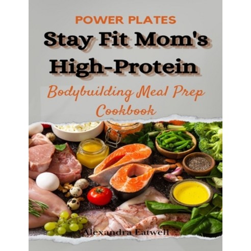 (영문도서) Power Plates: Stay Fit Mom''s High-Protein Bodybuilding Meal Prep Cookbook: Empower Your Fitne... Paperback, Independently Published, English, 9798871165157