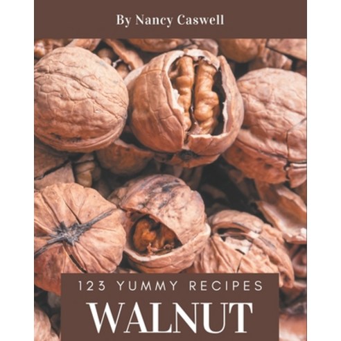 123 Yummy Walnut Recipes: A Must-have Yummy Walnut Cookbook for Everyone Paperback, Independently Published