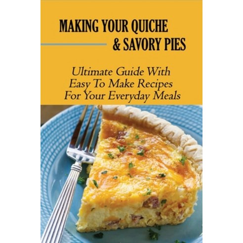 (영문도서) Making Your Quiche & Savory Pies: Ultimate Guide With Easy To Make Recipes For Your Everyday ... Paperback, Independently Published, English, 9798519032995