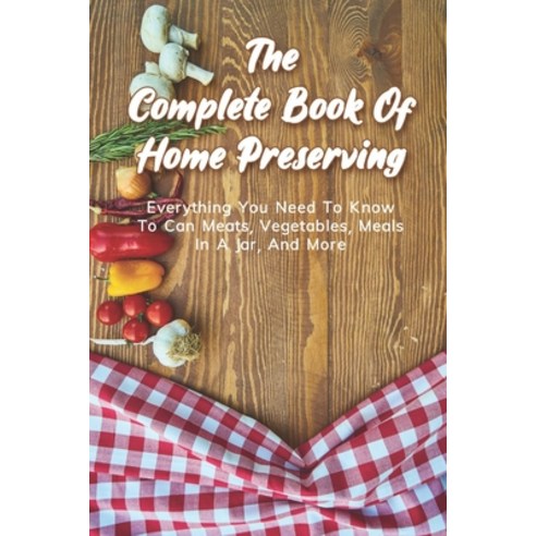 (영문도서) The Complete Book Of Home Preserving: Everything You Need To Know To Can Meats Vegetables M... Paperback, Independently Published, English, 9798732614985