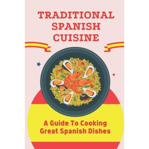 (영문도서) Traditional Spanish Cuisine: A Guide To Cooking Great Spanish Dishes: Spanish Recipes Paperback, Independently Published, English, 9798461575724