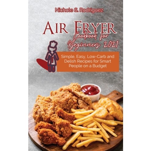 Air Fryer Cookbook for Beginners 2021: Simple Easy Low-Carb and Delish Recipes for Smart People on... Hardcover, Nichole S. Rodriguez, English, 9783949172755