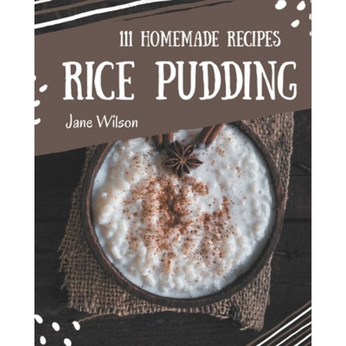 111 Homemade Rice Pudding Recipes: A Rice Pudding Cookbook to Fall In Love With Paperback, Independently Published, English, 9798695510102