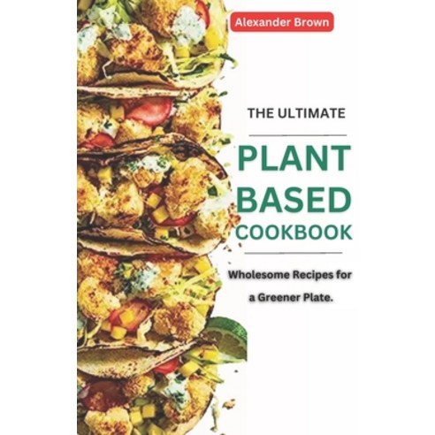 (영문도서) The Ultimate Plant-Based Cookbook: Wholesome Recipes for Greener Plate Paperback, Independently Published, English, 9798853674578