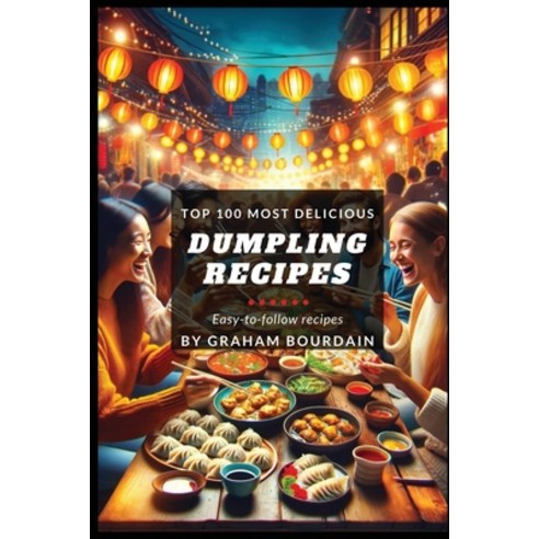 (영문도서) Top 100 Most Delicious Dumpling Recipes: A Dumpling Cookbook [Books on Potstickers Gyoza Pi... Paperback, Graham Bourdain, English, 9798869190895