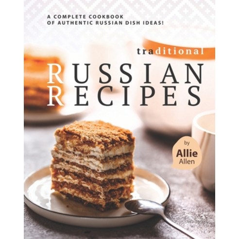 Traditional Russian Recipes: A Complete Cookbook of Authentic Russian Dish Ideas! Paperback, Independently Published