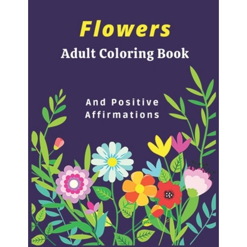 Flowers Adult Coloring Book And Positive Affirmations: Motivate Your Life With Brilliant Designs And... Paperback, Independently Published, English, 9798741079034