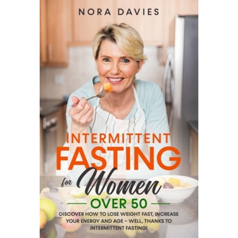 Intermittent Fasting For Women Over 50: Discover How to Lose Weight Fast Increase Your Energy and A... Paperback, Independently Published