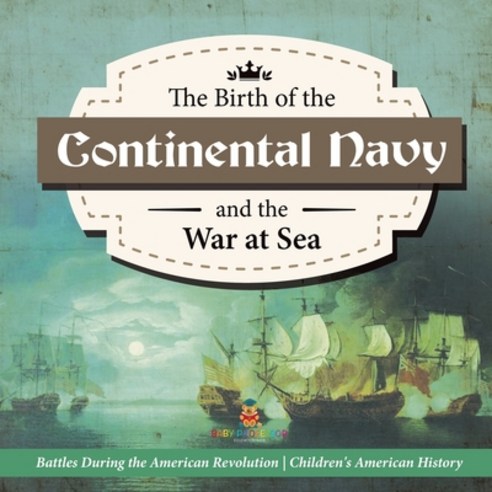 The Birth of the Continental Navy and the War at Sea - Battles During the American Revolution - Four... Paperback, Baby Professor, English, 9781541977716