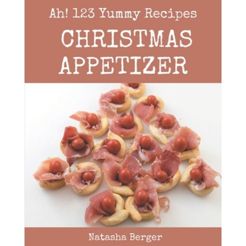 Ah! 123 Yummy Christmas Appetizer Recipes: Explore Yummy Christmas Appetizer Cookbook NOW! Paperback, Independently Published