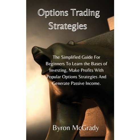 Options Trading Strategies: The Simplified Guide For Beginners To Learn the Bases of Investing Make... Hardcover, Byron McGrady, English, 9781802238839