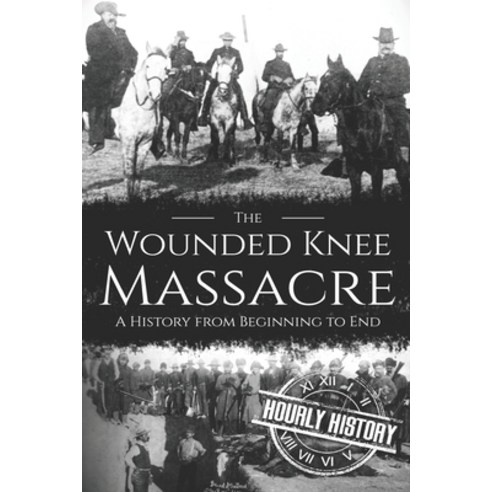 Wounded Knee Massacre: A History from Beginning to End Paperback, Independently Published