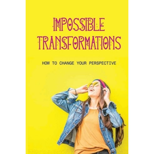 (영문도서) Impossible Transformations: How To Change Your Perspective: Good Way To Change A Persons Pers... Paperback, Independently Published, English, 9798518252899