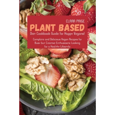 (영문도서) Plant-Based Diet Cookbook Guide for Happy Vegans!: Complete and Delicious Vegan Recipes for B... Paperback, Clara Paige, English, 9781801710626