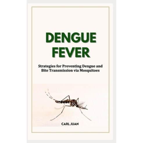 (영문도서) Dengue Fever: Strategies for Preventing Dengue and Bite Transmission via Mosquitoes Paperback, Independently Published, English, 9798876916952