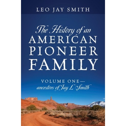 The History of an American Pioneer Family: Volume One - Ancestors of Jay L Smith Paperback, Outskirts Press