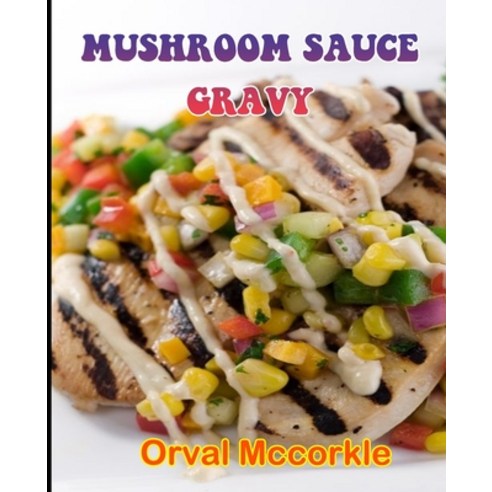 (영문도서) Mushroom Sauce Gravy: 150 recipe Delicious and Easy The Ultimate Practical Guide Easy bakes R... Paperback, Independently Published, English, 9798512397923