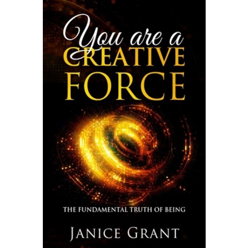 You Are A Creative Force: The Fundamental Truth of Being Paperback, Independently Published