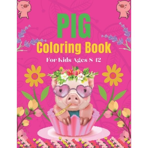 Pig Coloring Book For Kids Ages 8-12: A Cute Kids Animal Coloring Books Amazing Gift for Pig Lovers Paperback, Independently Published, English, 9798561056796