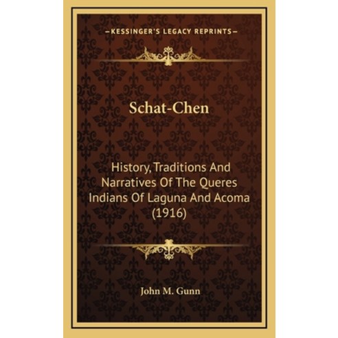 Schat-Chen: History Traditions And Narratives Of The Queres Indians Of Laguna And Acoma (1916) Hardcover, Kessinger Publishing