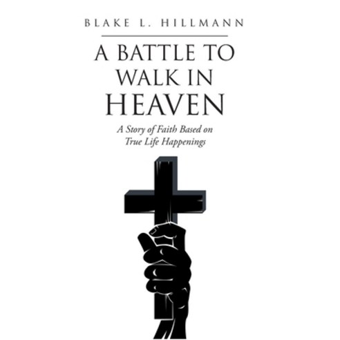 (영문도서) A Battle to Walk in Heaven: A Story of Faith Based on True Life Happenings Hardcover, Christian Faith Publishing,..., English, 9781638749967