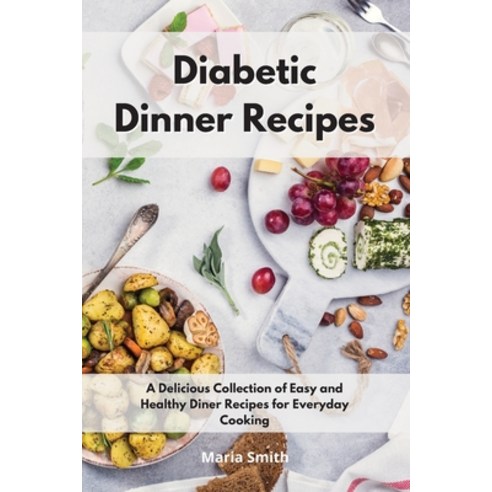 Diabetic Dinner Recipes: A Delicious Collection of Easy and Healthy Diner Recipes for Everyday Cooking Paperback, Maria Smith, English, 9781802550450