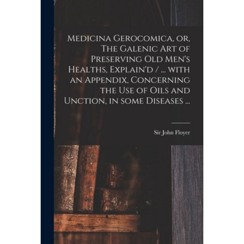 (영문도서) Medicina Gerocomica or The Galenic Art of Preserving Old Men''s Healths Explain''d / ... Wit... Paperback, Legare Street Press, English, 9781013772535