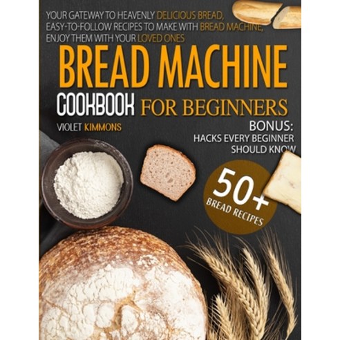 (영문도서) Bread Machine Cookbook: For Beginners Your Gateway To Heavenly Delicious Bread Easy-To-Foll... Paperback, Violet Kimmons, English, 9781914413247