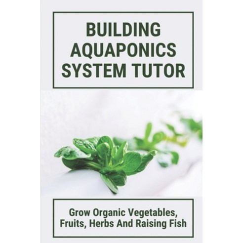 (영문도서) Building Aquaponics System Tutor: Grow Organic Vegetables Fruits Herbs And Raising Fish: Ho... Paperback, Independently Published, English, 9798530891649
