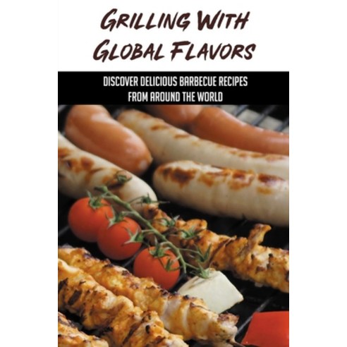 (영문도서) Grilling With Global Flavors: Discover Delicious Barbecue Recipes From Around The World: Bbq ... Paperback, Independently Published, English, 9798530338816