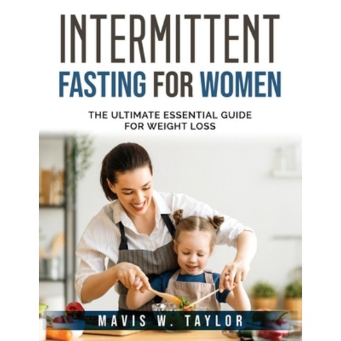 (영문도서) Intermittent Fasting for Women: The Ultimate Essential Guide for Weight Loss Paperback, Mavis W. Taylor, English, 9781803796574