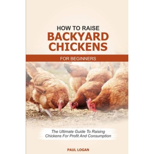 How to Raise Backyard Chickens for Beginners: The Ultimate Guide to ...
