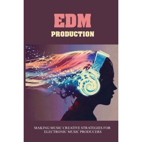 (영문도서) EDM Production: Making Music Creative Strategies For Electronic Music Producers: How To Make ... Paperback, Independently Published, English, 9798506240662