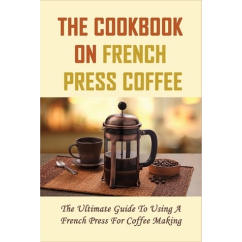 (영문도서) The Cookbook On French Press Coffee: The Ultimate Guide To Using A French Press For Coffee Ma... Paperback, Independently Published, English, 9798535702377
