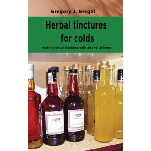 Herbal tinctures for colds: making herbal tinctures with alcohol at home Paperback, Independently Published