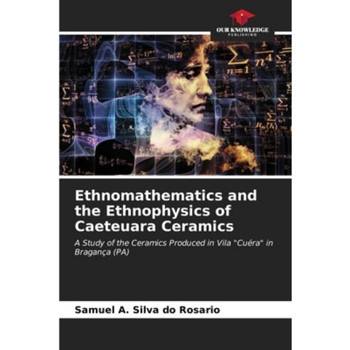(영문도서) Ethnomathematics and the Ethnophysics of Caeteuara Ceramics Paperback, Our Knowledge Publishing, English, 9786206563259