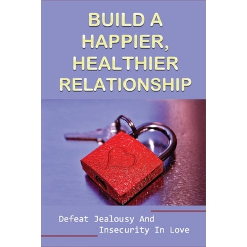 (영문도서) Build A Happier Healthier Relationship: Defeat Jealousy And Insecurity In Love: Identifying ... Paperback, Independently Published, English, 9798537363972