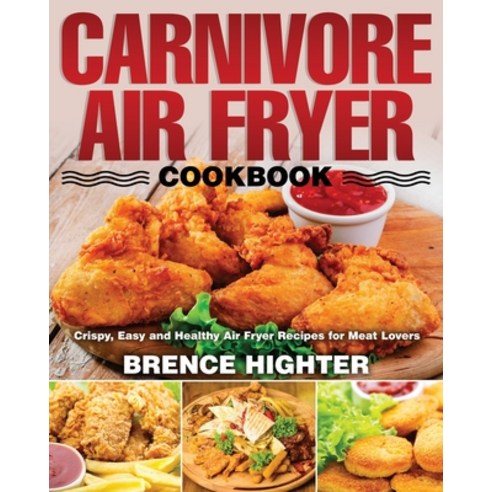 Carnivore Air Fryer Cookbook: Crispy Easy and Healthy Air Fryer Recipes for Meat Lovers Paperback, Independently Published, English, 9798568743651